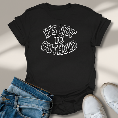 Its Not To Outhold T-Shirt