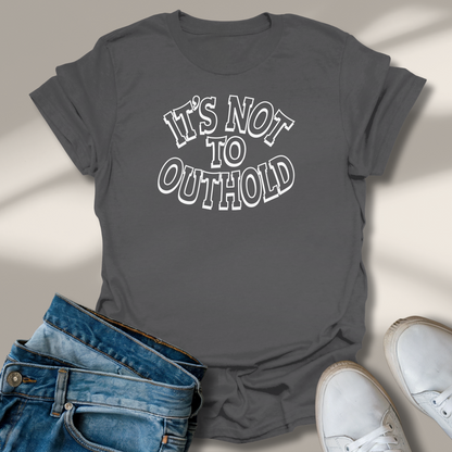 Its Not To Outhold T-Shirt